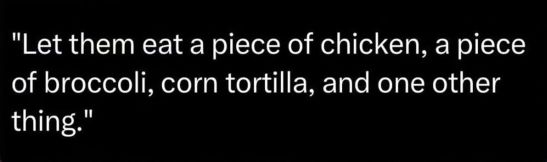 chicken, broccoli, corn tortilla, one other thing